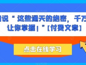 通天的绝密：千万不能让你掌握的真相！【付费文章】-54创业网