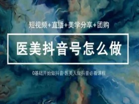 36堂医美短视频直播课：美学分享+团购运营，玩转抖音爆款逻辑-54创业网