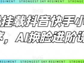 AI换脸进阶课：0粉挂载抖音快手小程序，轻松变现秘籍-54创业网