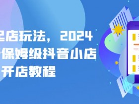 2024抖音小店开店教程：保姆级抖店起店玩法，新手必看-54创业网