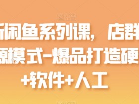 闲鱼店群无货源模式教学：爆品打造技巧+硬件软件实操攻略-54创业网