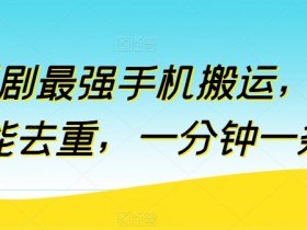 短剧搬运神器：最强手机去重工具，1分钟搞定1条-54创业网