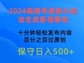 2024视频号AI自动生成影视解说：10分钟原创内容，100%过审技巧揭秘-54创业网