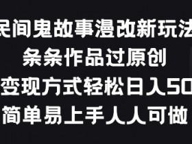 民间鬼故事漫改赚钱新玩法：原创变现简单易上手，人人可做【揭秘】-54创业网