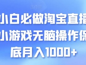 淘宝直播小游戏赚钱攻略：新手无脑操作轻松月入1000+-54创业网