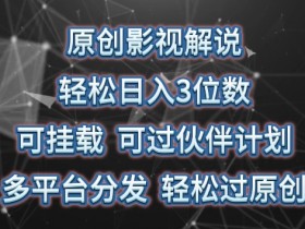 影视解说赚钱：日入300+可挂载，多平台分发轻松过原创【揭秘】-54创业网
