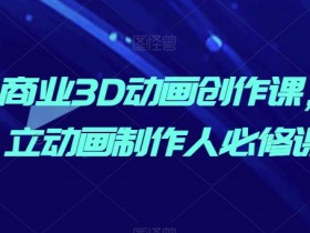 AI商业3D动画制作课：零基础到独立动画师实战必修-54创业网