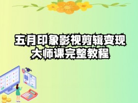 五自印象影视剪辑变现教程：大师课完整版，轻松赚钱秘籍-54创业网