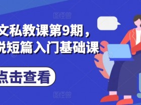 番茄小说短篇入门：第9期小说推文私教课，零基础速成攻略-54创业网