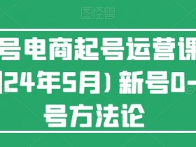 视频号电商起号运营课：2024最新0-1起号方法论(5月更新)-54创业网