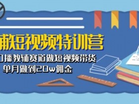 素人口播教辅短视频带货：0基础单月赚20w佣金实战特训营-54创业网