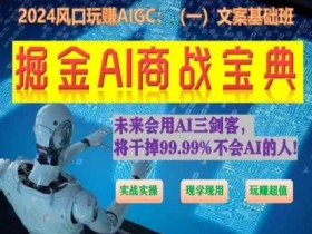 掘金AI商战宝典：AI文案实战班(现学现用 玩赚流量 超值教程)-54创业网