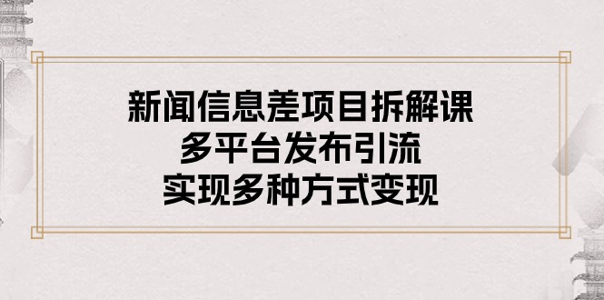 新闻信息差项目拆解课：5步多平台引流，轻松实现3种变现-54创业网