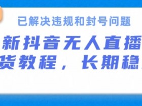 抖音无人直播带货24小时出单：长期稳定不封号，违规问题已解决！-54创业网