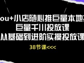 Dou+小店随心推与巨量千川投放课：0基础到高阶实操指南-54创业网