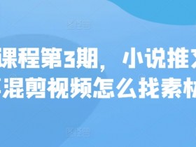 小说推文素材哪里找？私教课程第3期教你故事混剪视频技巧-54创业网