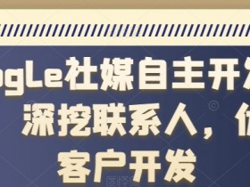Google社媒开发客户技巧：3步精准挖掘海外优质客户资源-54创业网