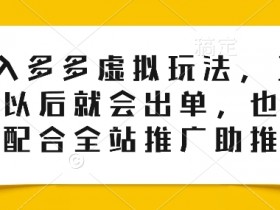 0投入多多虚拟玩法：150个品后必出单，全站推广助推爆单秘籍-54创业网