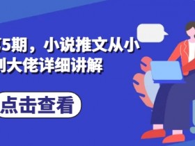 小说推文私教课第5期：零基础小白到大神速成指南-54创业网