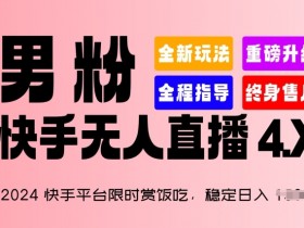 2024快手无人直播4.X揭秘：限时赏饭日入1.5K+，男粉暴利玩法-54创业网