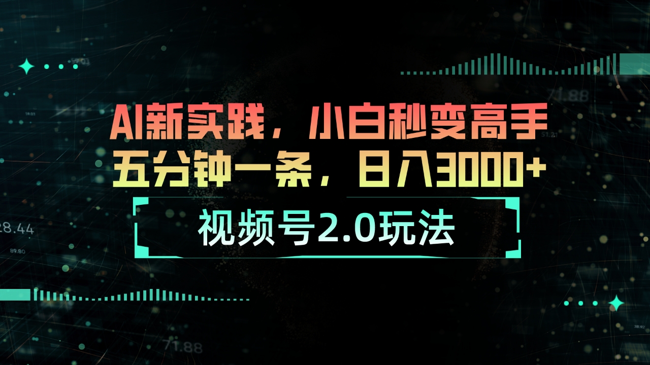 视频号2.0 AI赚钱教程：5分钟学会日赚3000+，新手变高手-54创业网