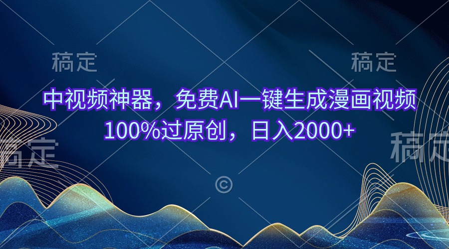 免费AI一键生成漫画视频：中视频神器100%过原创，日入2000+-54创业网