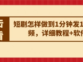 1分钟发10条短剧视频：详细教程+必备软件分享-54创业网