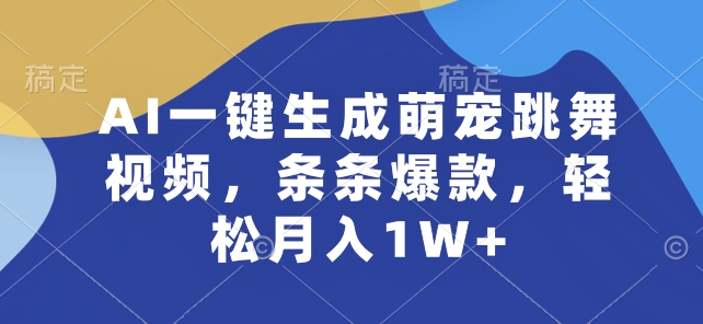 AI萌宠跳舞视频制作神器：一键生成爆款，轻松月入1W+-54创业网