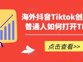 Tiktok赚钱秘籍：普通人如何在海外抖音TK开启创富之路-54创业网