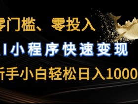 零门槛AI小程序变现：新手小白轻松日入几张，零投入快速赚钱揭秘-54创业网