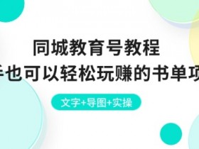 同城教育号书单项目教程：新手轻松玩赚，文字+导图+实操-54创业网