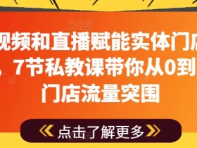 7节私教课：短视频+直播赋能实体门店，0到1流量暴涨攻略-54创业网