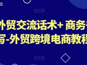 外贸跨境电商教程：高效外贸交流话术与商务书写技巧-54创业网