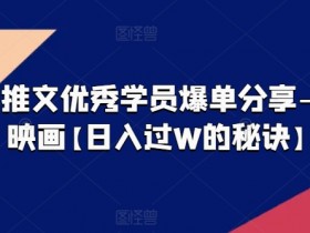 爆单秘籍：大宋映画小说推文日入过W，优秀学员实战分享！-54创业网