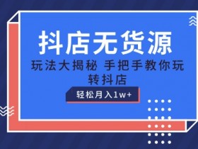 抖店无货源玩法揭秘：保姆级教程手把手教学，轻松月入1W+-54创业网