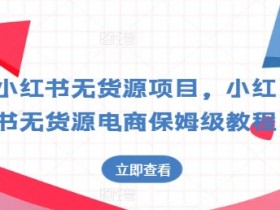 小红书无货源电商怎么做？0成本起号保姆级教程，新手必看！-54创业网