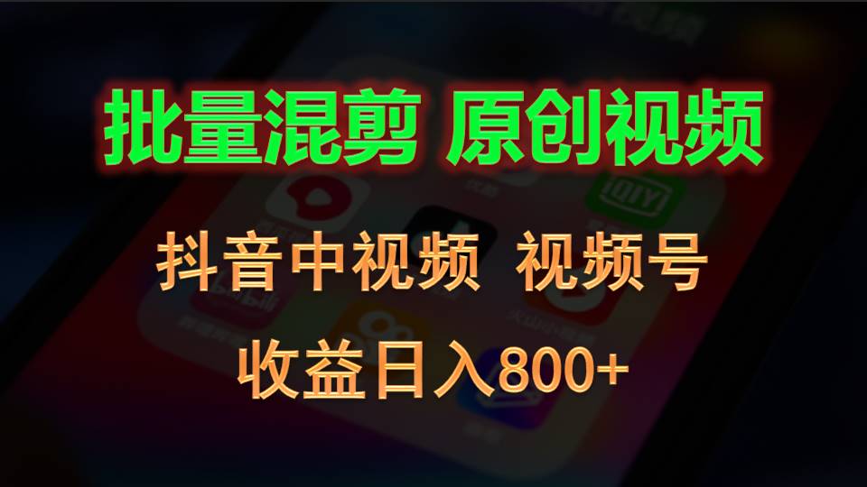 批量混剪原创视频：抖音+视频号日入800+实战教程-54创业网