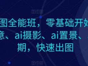 零基础AI作图全能班：AI创意摄影置景后期，快速出图速成课-54创业网