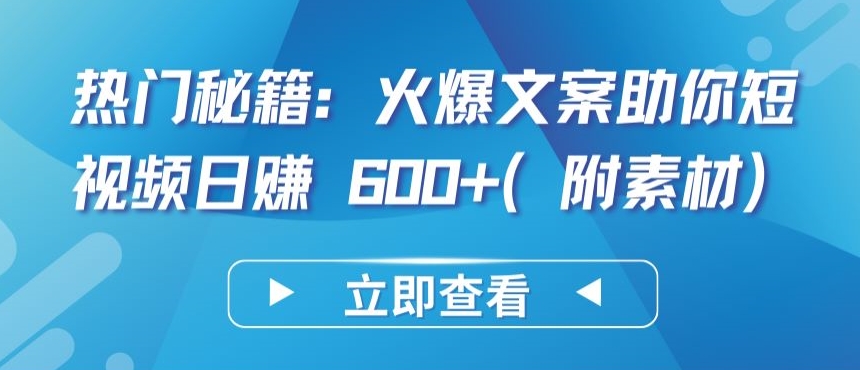热门秘籍：火爆案牍助你短视频日赚 600+(附素材)【揭秘】