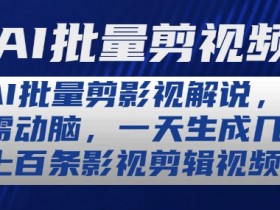 AI批量剪辑影视解说视频神器：一天自动生成上百条，0基础轻松上手-54创业网
