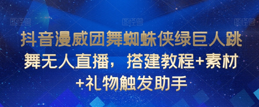 抖音漫威团舞蜘蛛侠绿巨人跳舞无人直播，搭建教程+资料+礼物触发助手