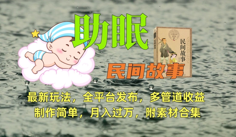 助眠式民间故事最新玩法，全渠道发布，多管道收益，制造简略【附资料合集】