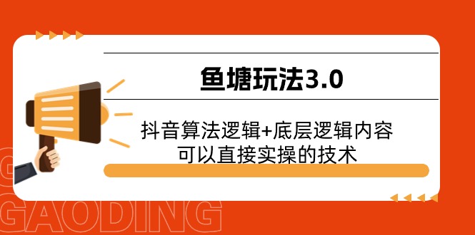 抖音鱼塘3.0玩法：算法逻辑+底层实操技术，流量暴涨秘籍-54创业网