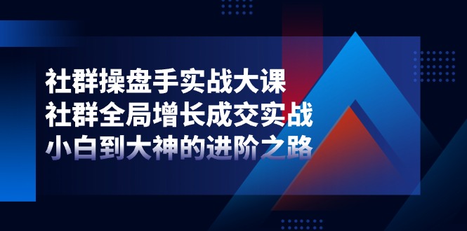 社群操盘手实战课：从0到1玩转社群增长与成交，小白变大神-54创业网