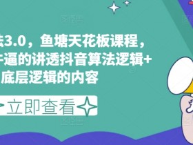抖音鱼塘玩法3.0课程：揭秘算法底层逻辑，打造鱼塘天花板级流量-54创业网