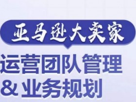 亚马逊运营团队管理秘诀：业务规划打造超强实力卖家-54创业网