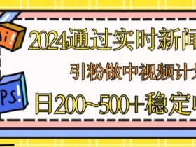 2024中视频赚钱秘籍：60秒实时新闻引粉，日赚几张稳定收入大揭秘-54创业网