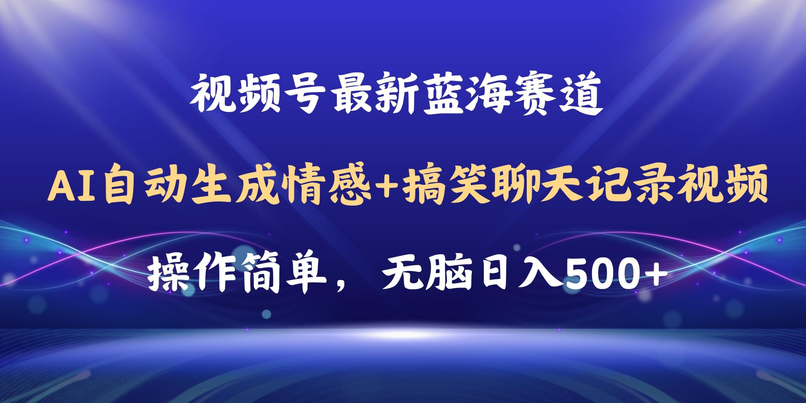 AI自动生成情感搞笑聊天视频：视频号日入500+教程软件，操作超简单-54创业网