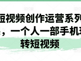短视频运营教程：手机拍短视频技巧，一个人轻松玩转爆款内容-54创业网
