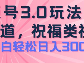 2024视频号蓝海项目：祝福类玩法3.0揭秘，操作简单日入300+-54创业网